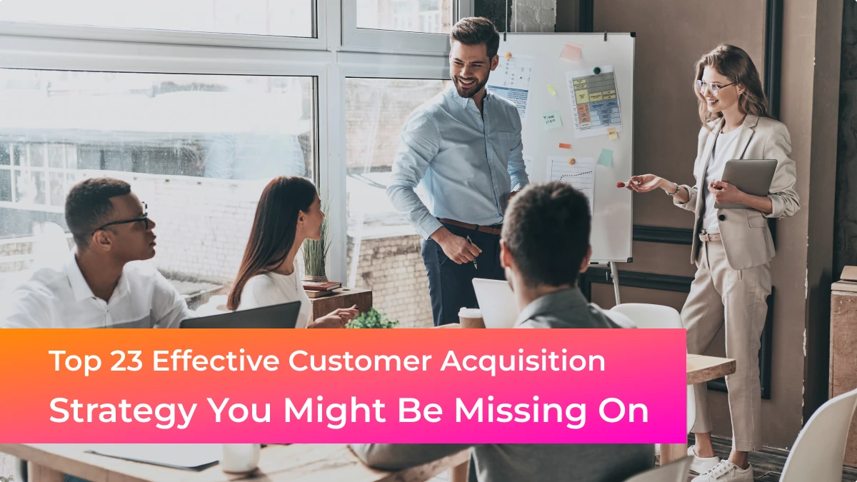 Top 23 Effective Customer Acquisition Strategy You Might Be Missing On